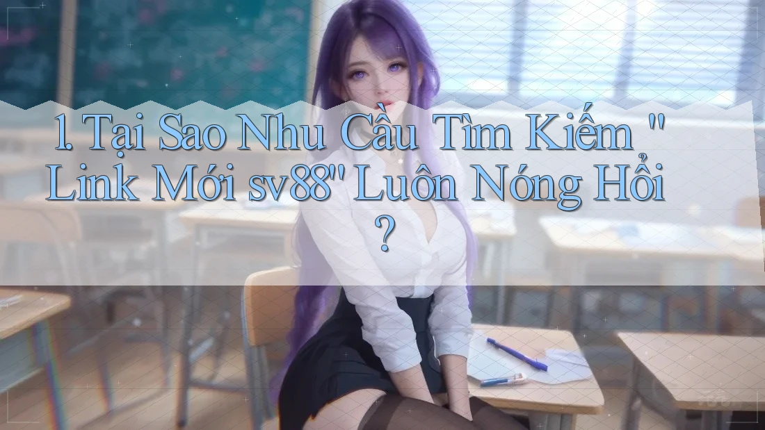 1. Tại Sao Nhu Cầu Tìm Kiếm “Link Mới sv88” Luôn Nóng Hổi?