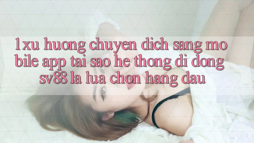 1. Xu Hướng Chuyển Dịch Sang Mobile App: Tại Sao Hệ thống di động sv88 Là Lựa Chọn Hàng Đầu? 1. Xu Hướng Chuyển Dịch Sang Mobile App: Tại Sao Hệ thống di động sv88 Là Lựa Chọn Hàng Đầu?