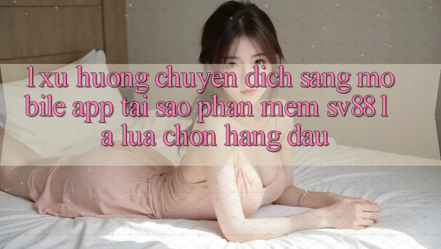 1. Xu Hướng Chuyển Dịch Sang Mobile App: Tại Sao Phần mềm sv88 Là Lựa Chọn Hàng Đầu?