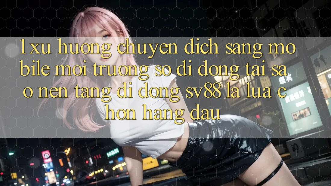 1. Xu Hướng Chuyển Dịch Sang Mobile Môi trường số di động: Tại Sao Nền tảng di động sv88 Là Lựa Chọn Hàng Đầu? 1. Xu Hướng Chuyển Dịch Sang Mobile Môi trường số di động: Tại Sao Nền tảng di động sv88 Là Lựa Chọn Hàng Đầu?