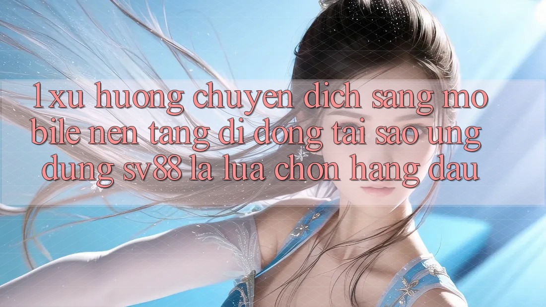 1. Xu Hướng Chuyển Dịch Sang Mobile Nền tảng di động: Tại Sao Ứng Dụng sv88 Là Lựa Chọn Hàng Đầu? 1. Xu Hướng Chuyển Dịch Sang Mobile Nền tảng di động: Tại Sao Ứng Dụng sv88 Là Lựa Chọn Hàng Đầu?