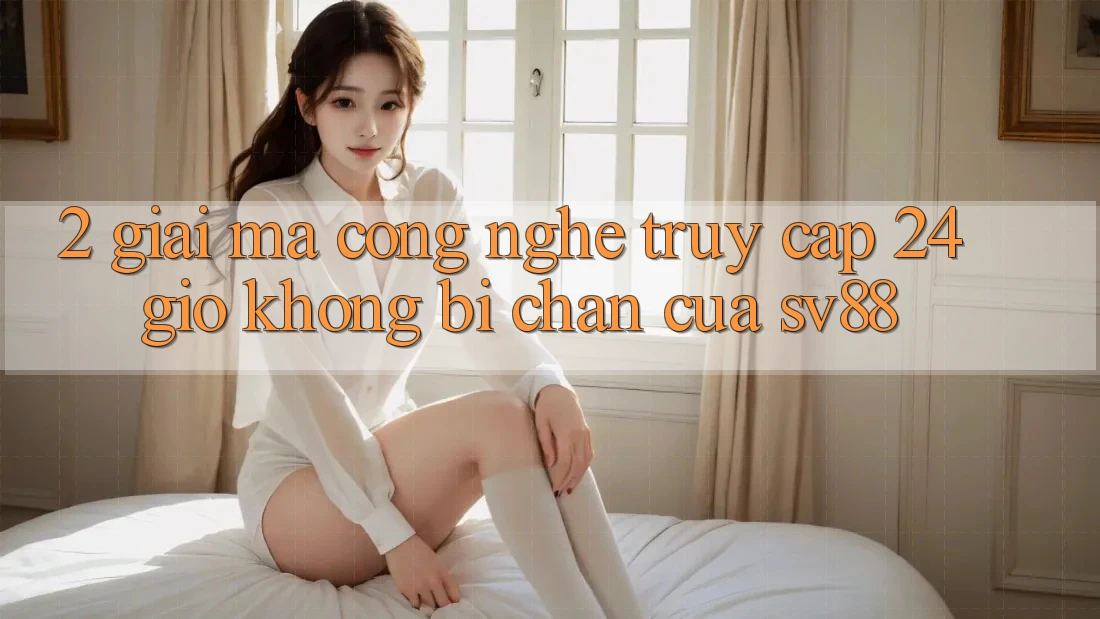2. Giải Mã Công Nghệ “Truy Cập 24 Giờ” Không Bị Chặn Của sv88