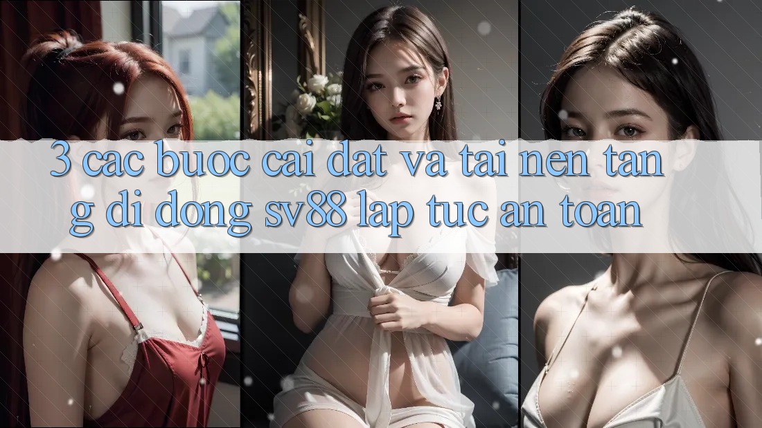 3. Các bước Cài đặt Và Tải Nền tảng di động sv88 Lập tức, An Toàn