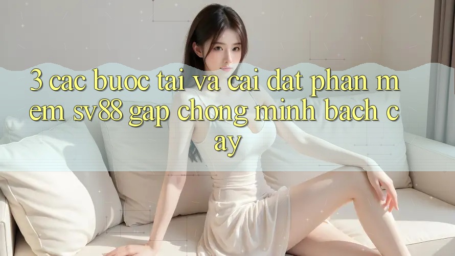 3. Các bước Tải Và Cài Đặt Phần mềm sv88 Gấp Chóng, Minh bạch cậy 3. Các bước Tải Và Cài Đặt Phần mềm sv88 Gấp Chóng, Minh bạch cậy