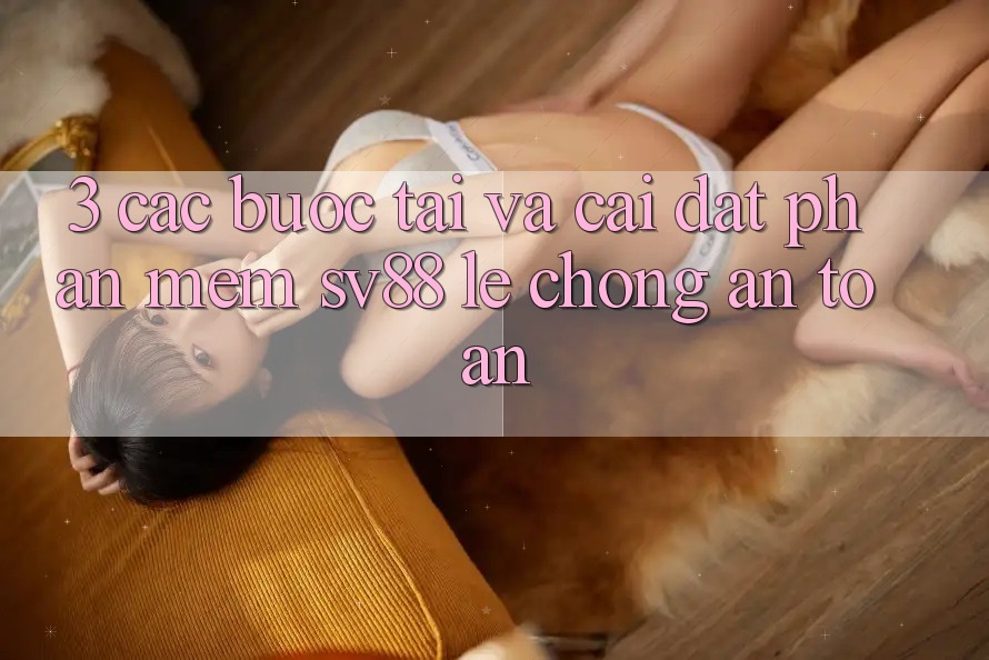 3. Các bước Tải Và Cài Đặt Phần mềm sv88 Lẹ Chóng, An Toàn 3. Các bước Tải Và Cài Đặt Phần mềm sv88 Lẹ Chóng, An Toàn