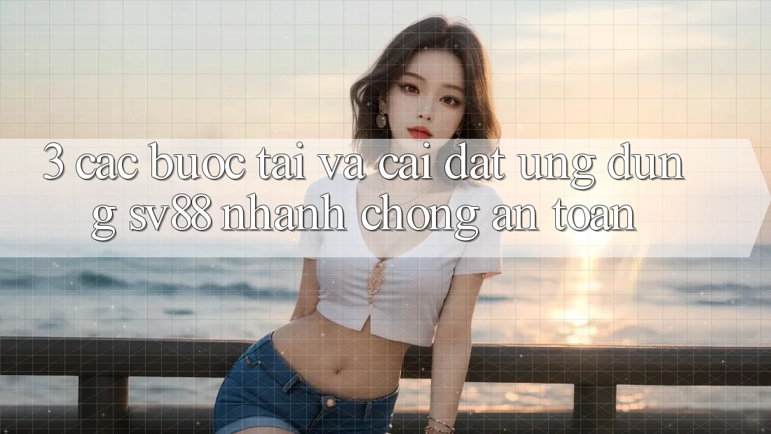 3. Các bước Tải Và Cài Đặt Ứng Dụng sv88 Nhanh Chóng, An Toàn 3. Các bước Tải Và Cài Đặt Ứng Dụng sv88 Nhanh Chóng, An Toàn