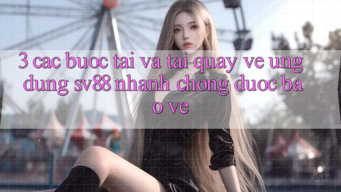 3. Các bước Tải Và Tải quay về Ứng Dụng sv88 Nhanh chóng, Được bảo vệ