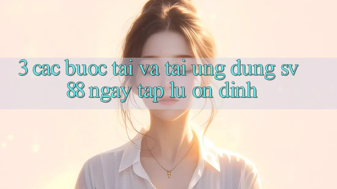 3. Các bước Tải Và Tải Ứng Dụng sv88 Ngay tắp lự, Ổn định 3. Các bước Tải Và Tải Ứng Dụng sv88 Ngay tắp lự, Ổn định