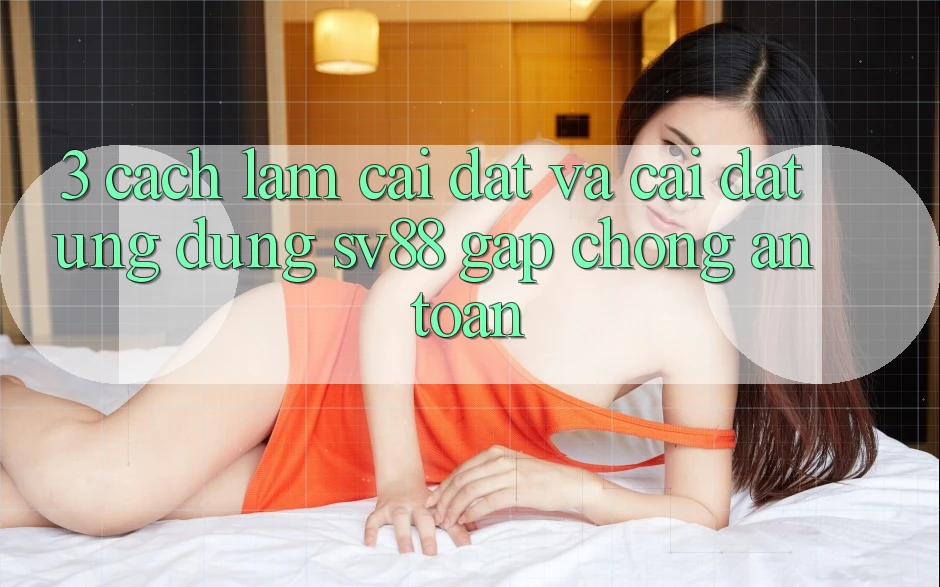 3. Cách làm Cài đặt Và Cài Đặt Ứng Dụng sv88 Gấp Chóng, An Toàn