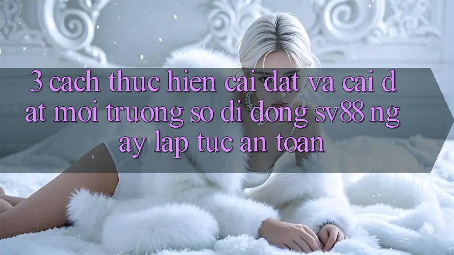 3. Cách thực hiện Cài đặt Và Cài Đặt Môi trường số di động sv88 Ngay lập tức, An Toàn 3. Cách thực hiện Cài đặt Và Cài Đặt Môi trường số di động sv88 Ngay lập tức, An Toàn