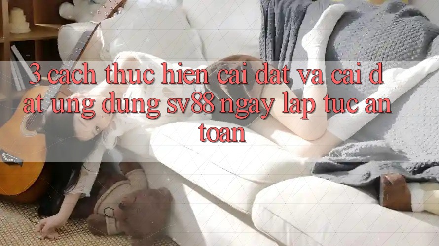 3. Cách thực hiện Cài đặt Và Cài Đặt Ứng Dụng sv88 Ngay lập tức, An toàn 3. Cách thực hiện Cài đặt Và Cài Đặt Ứng Dụng sv88 Ngay lập tức, An toàn