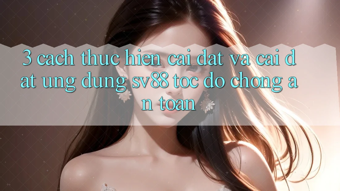3. Cách thực hiện Cài đặt Và Cài Đặt Ứng Dụng sv88 Tốc độ Chóng, An Toàn 3. Cách thực hiện Cài đặt Và Cài Đặt Ứng Dụng sv88 Tốc độ Chóng, An Toàn
