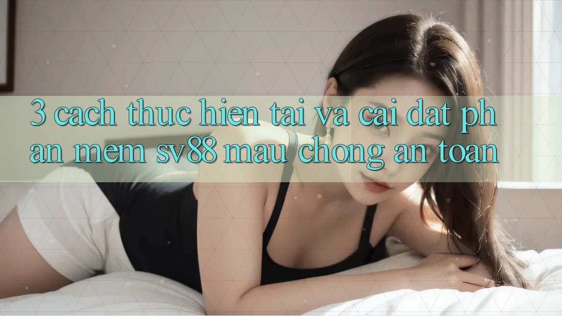 3. Cách thực hiện Tải Và Cài Đặt Phần mềm sv88 Mau Chóng, An Toàn