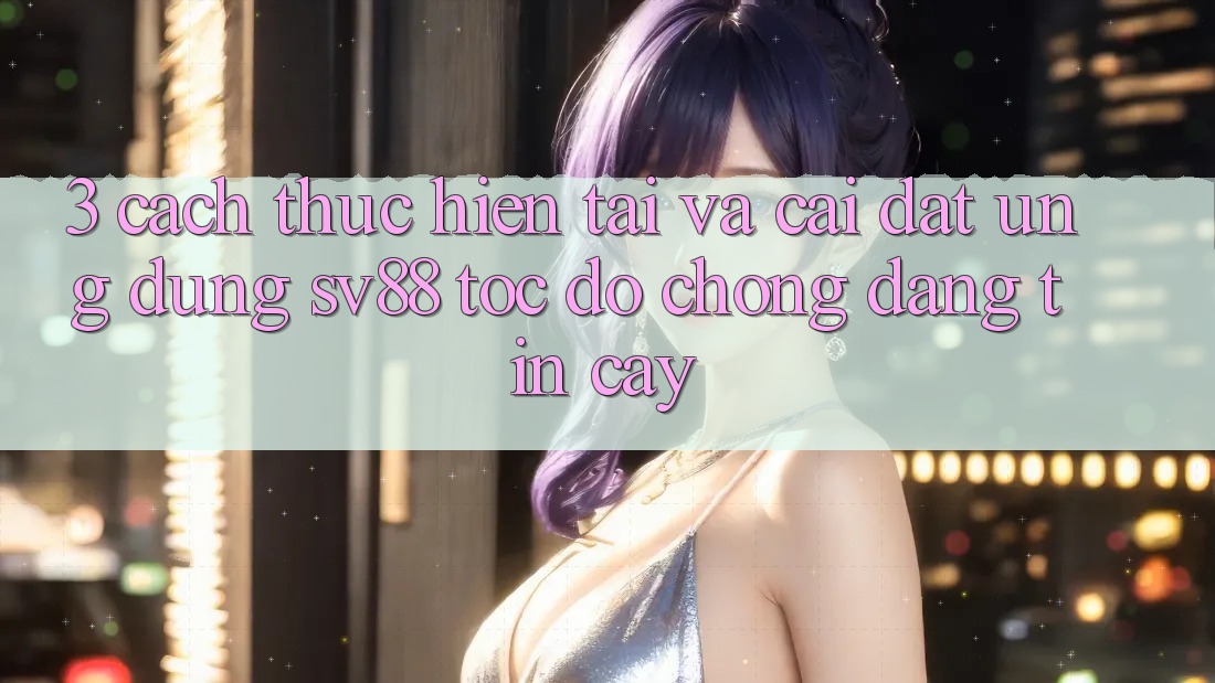 3. Cách thực hiện Tải Và Cài Đặt Ứng Dụng sv88 Tốc độ Chóng, Đáng tin cậy 3. Cách thực hiện Tải Và Cài Đặt Ứng Dụng sv88 Tốc độ Chóng, Đáng tin cậy