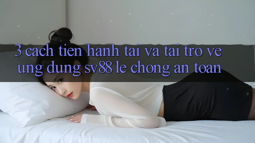 3. Cách tiến hành Tải Và Tải trở về Ứng Dụng sv88 Lẹ Chóng, An Toàn 3. Cách tiến hành Tải Và Tải trở về Ứng Dụng sv88 Lẹ Chóng, An Toàn
