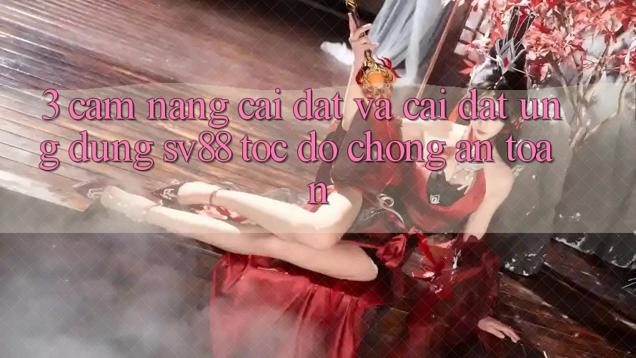 3. Cẩm nang Cài đặt Và Cài Đặt Ứng Dụng sv88 Tốc độ Chóng, An Toàn 3. Cẩm nang Cài đặt Và Cài Đặt Ứng Dụng sv88 Tốc độ Chóng, An Toàn