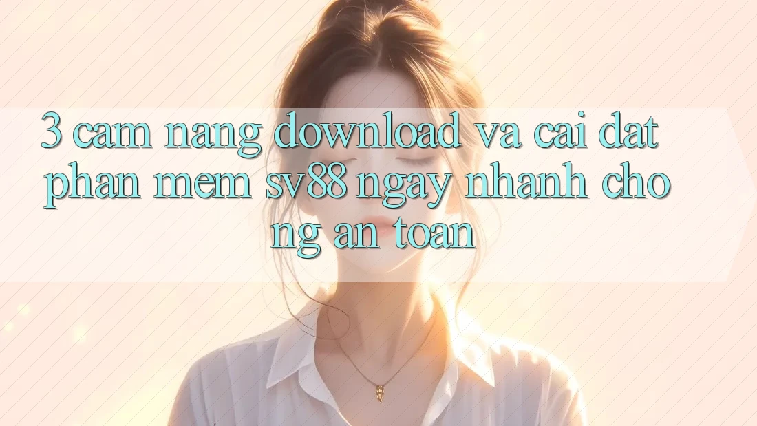 3. Cẩm nang Download Và Cài Đặt Phần mềm sv88 Ngay nhanh chóng, An Toàn 3. Cẩm nang Download Và Cài Đặt Phần mềm sv88 Ngay nhanh chóng, An Toàn
