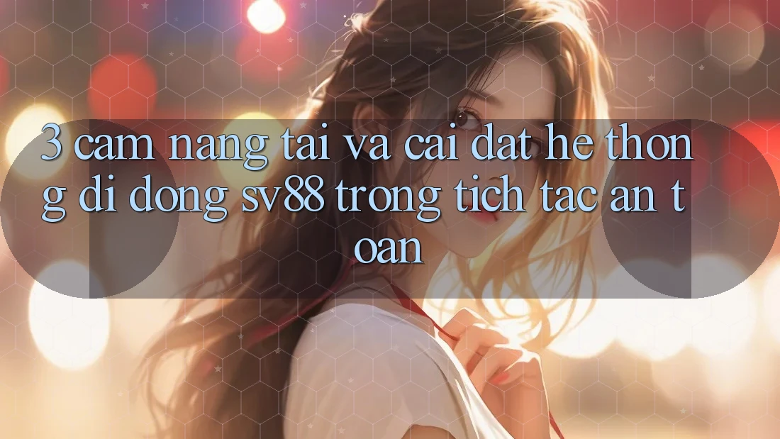 3. Cẩm nang Tải Và Cài Đặt Hệ thống di động sv88 Trong tích tắc, An Toàn 3. Cẩm nang Tải Và Cài Đặt Hệ thống di động sv88 Trong tích tắc, An Toàn