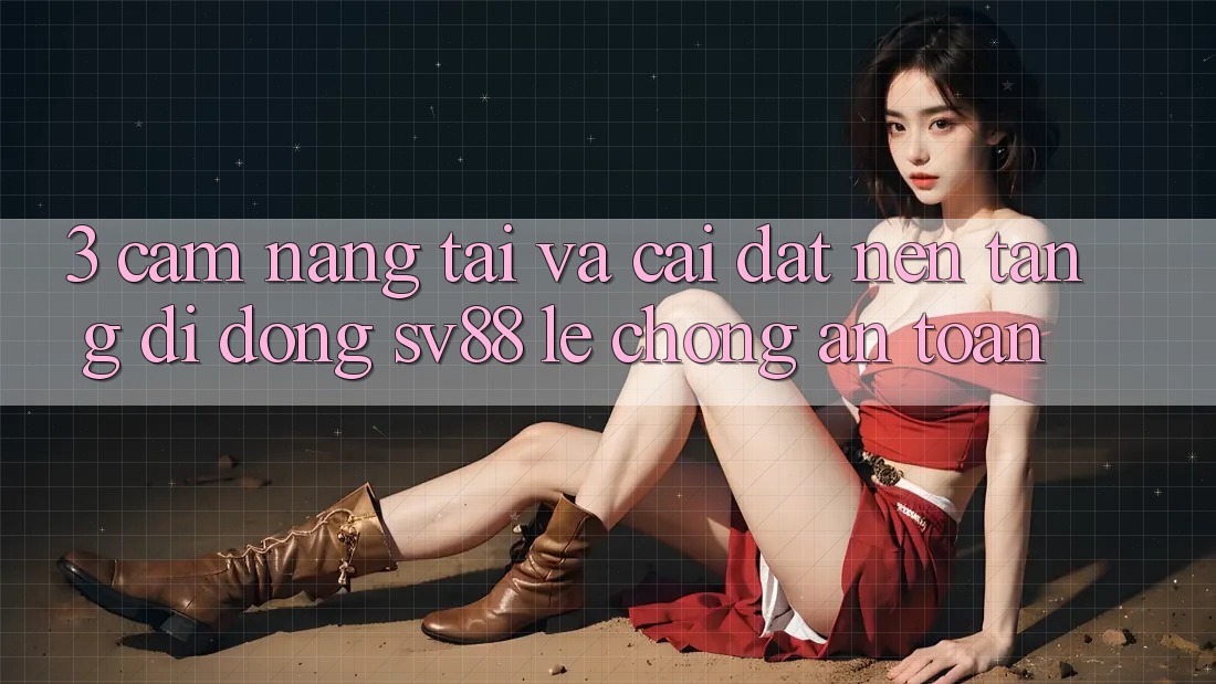3. Cẩm nang Tải Và Cài Đặt Nền tảng di động sv88 Lẹ Chóng, An Toàn 3. Cẩm nang Tải Và Cài Đặt Nền tảng di động sv88 Lẹ Chóng, An Toàn