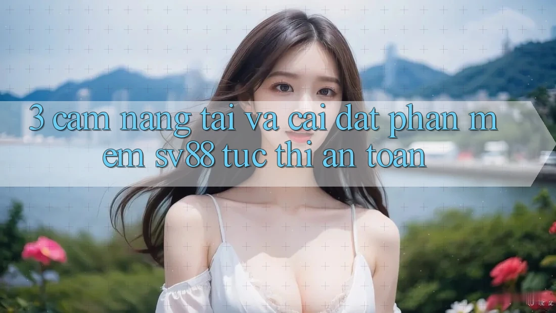 3. Cẩm nang Tải Và Cài Đặt Phần mềm sv88 Tức thì, An toàn