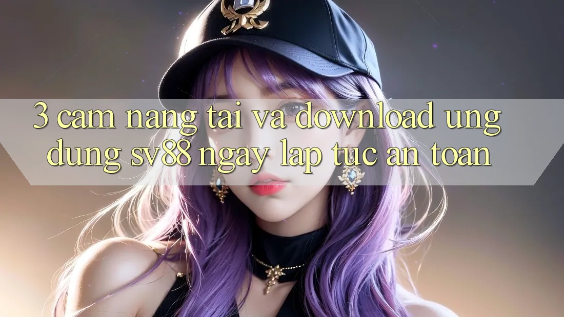 3. Cẩm nang Tải Và Download Ứng Dụng sv88 Ngay lập tức, An Toàn 3. Cẩm nang Tải Và Download Ứng Dụng sv88 Ngay lập tức, An Toàn
