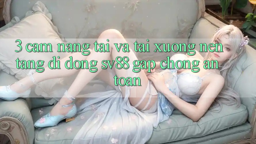 3. Cẩm nang Tải Và Tải xuống Nền tảng di động sv88 Gấp Chóng, An Toàn