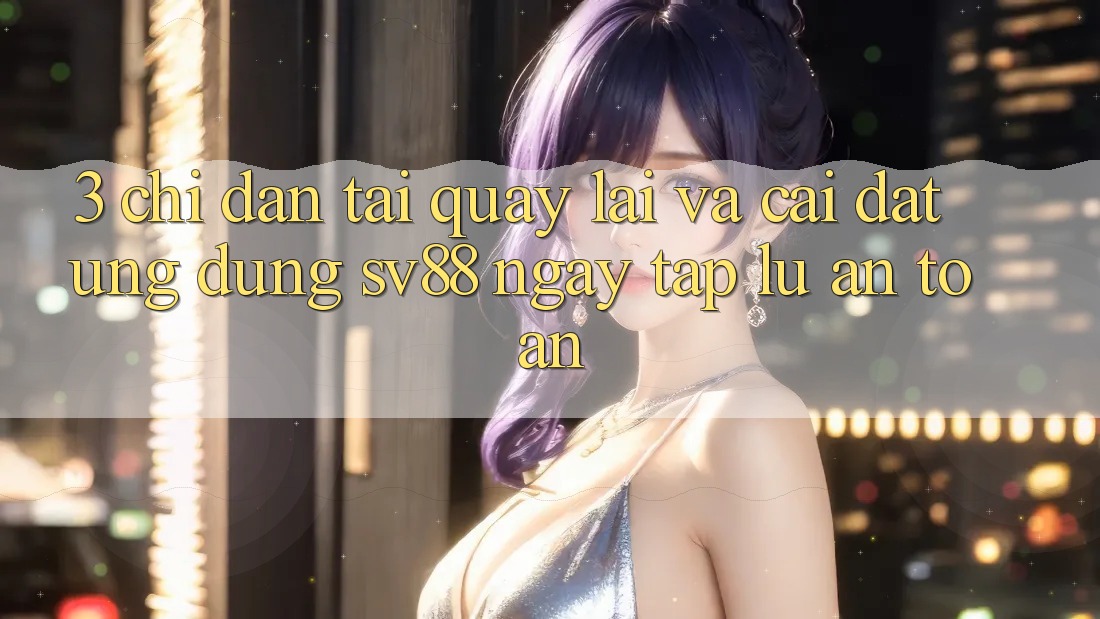 3. Chỉ dẫn Tải quay lại Và Cài Đặt Ứng Dụng sv88 Ngay tắp lự, An Toàn 3. Chỉ dẫn Tải quay lại Và Cài Đặt Ứng Dụng sv88 Ngay tắp lự, An Toàn