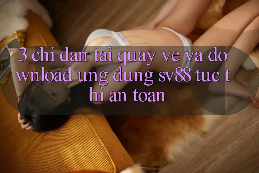 3. Chỉ dẫn Tải quay về Và Download Ứng Dụng sv88 Tức thì, An toàn