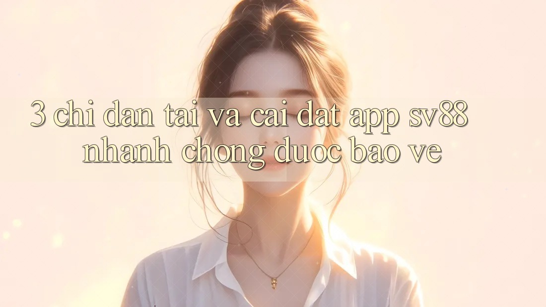 3. Chỉ dẫn Tải Và Cài Đặt App sv88 Nhanh chóng, Được bảo vệ 3. Chỉ dẫn Tải Và Cài Đặt App sv88 Nhanh chóng, Được bảo vệ