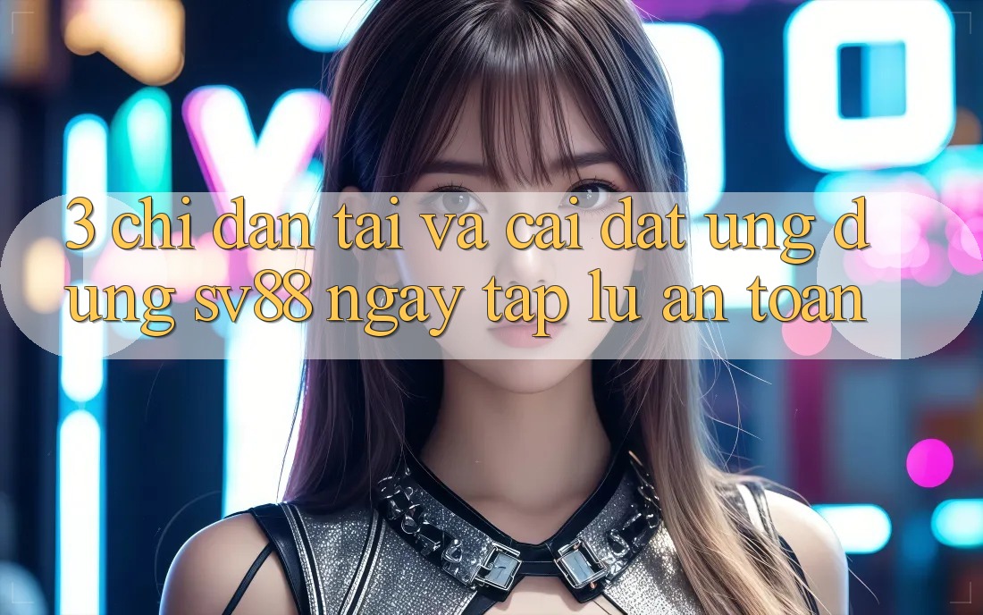3. Chỉ dẫn Tải Và Cài Đặt Ứng Dụng sv88 Ngay tắp lự, An Toàn