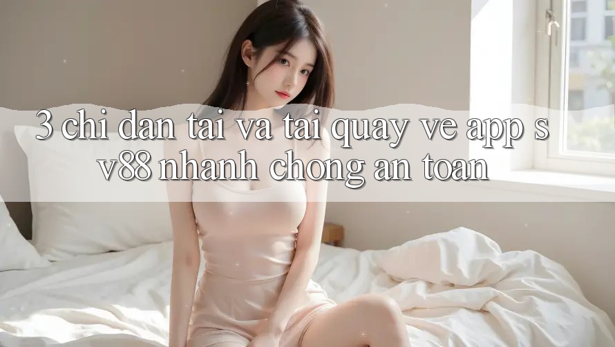 3. Chỉ dẫn Tải Và Tải quay về App sv88 Nhanh Chóng, An Toàn