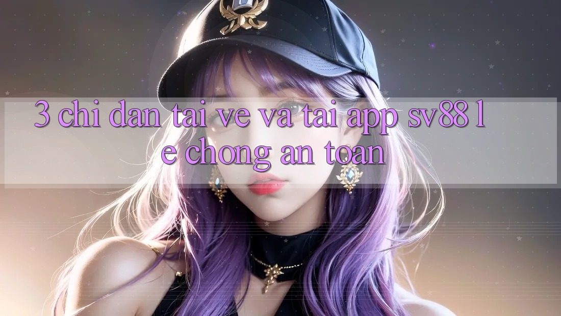 3. Chỉ dẫn Tải về Và Tải App sv88 Lẹ Chóng, An Toàn 3. Chỉ dẫn Tải về Và Tải App sv88 Lẹ Chóng, An Toàn