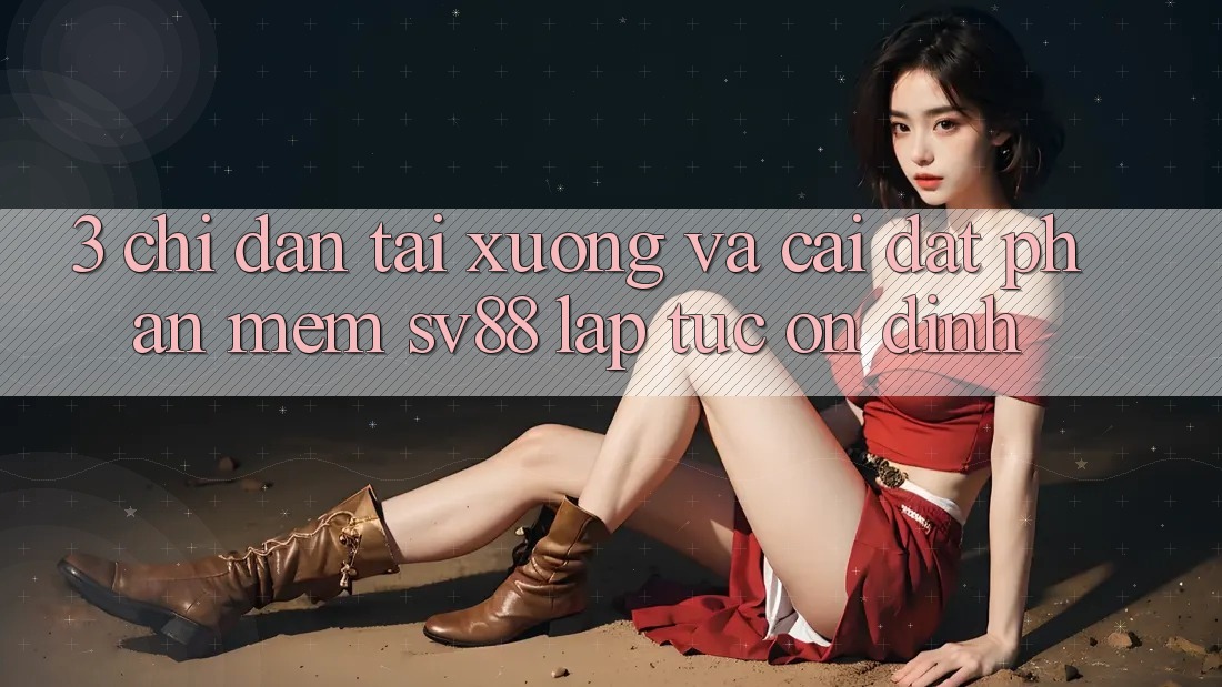 3. Chỉ dẫn Tải xuống Và Cài Đặt Phần mềm sv88 Lập tức, Ổn định 3. Chỉ dẫn Tải xuống Và Cài Đặt Phần mềm sv88 Lập tức, Ổn định