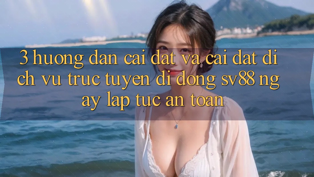 3. Hướng dẫn Cài đặt Và Cài Đặt Dịch vụ trực tuyến di động sv88 Ngay lập tức, An Toàn