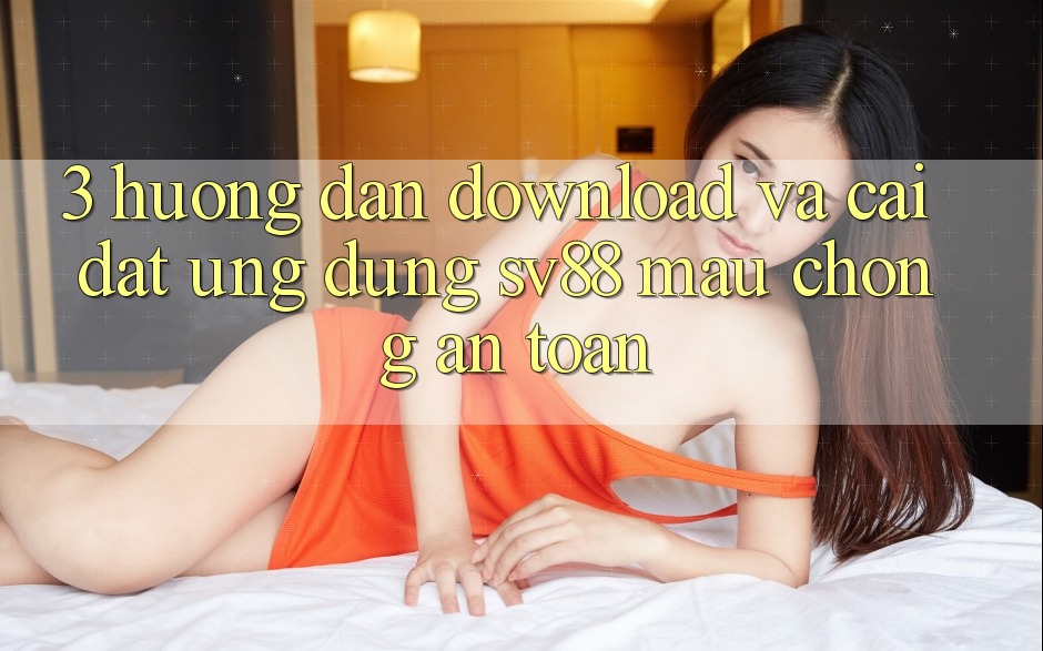 3. Hướng Dẫn Download Và Cài Đặt Ứng Dụng sv88 Mau Chóng, An Toàn