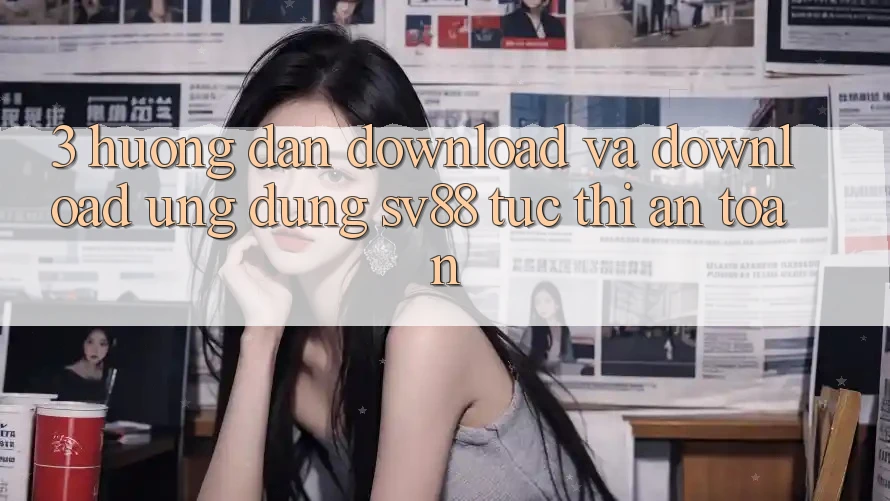 3. Hướng Dẫn Download Và Download Ứng Dụng sv88 Tức thì, An Toàn 3. Hướng Dẫn Download Và Download Ứng Dụng sv88 Tức thì, An Toàn