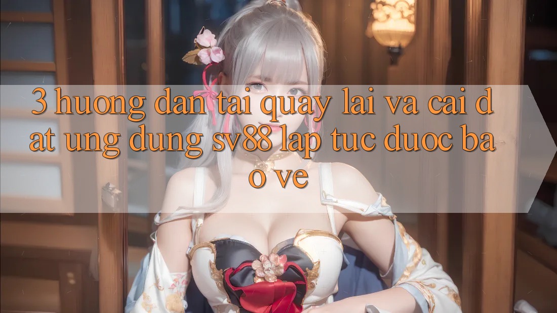 3. Hướng Dẫn Tải quay lại Và Cài Đặt Ứng Dụng sv88 Lập tức, Được bảo vệ 3. Hướng Dẫn Tải quay lại Và Cài Đặt Ứng Dụng sv88 Lập tức, Được bảo vệ