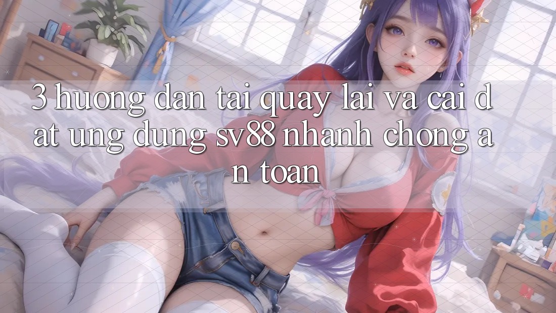 3. Hướng Dẫn Tải quay lại Và Cài đặt Ứng Dụng sv88 Nhanh chóng, An toàn 3. Hướng Dẫn Tải quay lại Và Cài đặt Ứng Dụng sv88 Nhanh chóng, An toàn