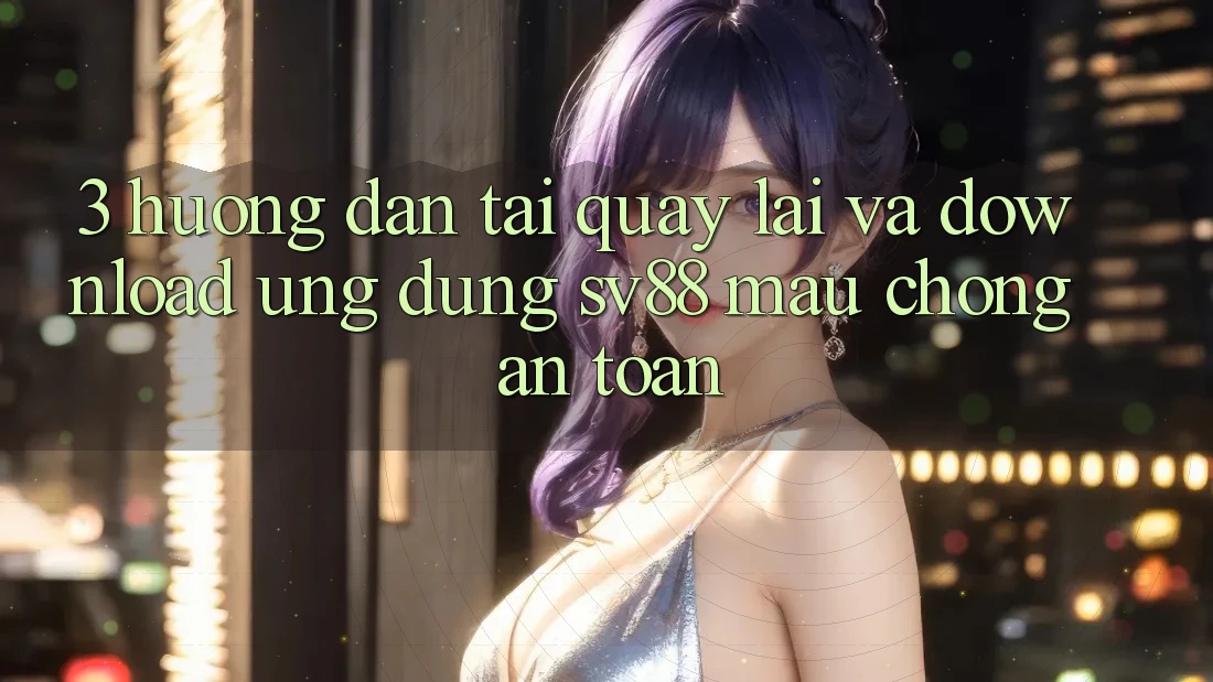 3. Hướng Dẫn Tải quay lại Và Download Ứng Dụng sv88 Mau chóng, An Toàn 3. Hướng Dẫn Tải quay lại Và Download Ứng Dụng sv88 Mau chóng, An Toàn
