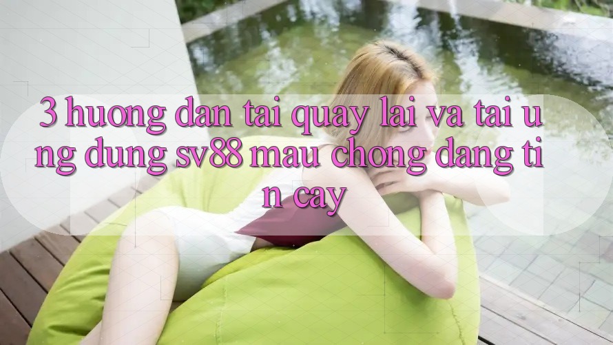 3. Hướng Dẫn Tải quay lại Và Tải Ứng Dụng sv88 Mau Chóng, Đáng tin cậy