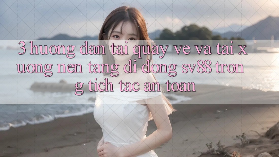 3. Hướng Dẫn Tải quay về Và Tải xuống Nền tảng di động sv88 Trong tích tắc, An Toàn 3. Hướng Dẫn Tải quay về Và Tải xuống Nền tảng di động sv88 Trong tích tắc, An Toàn