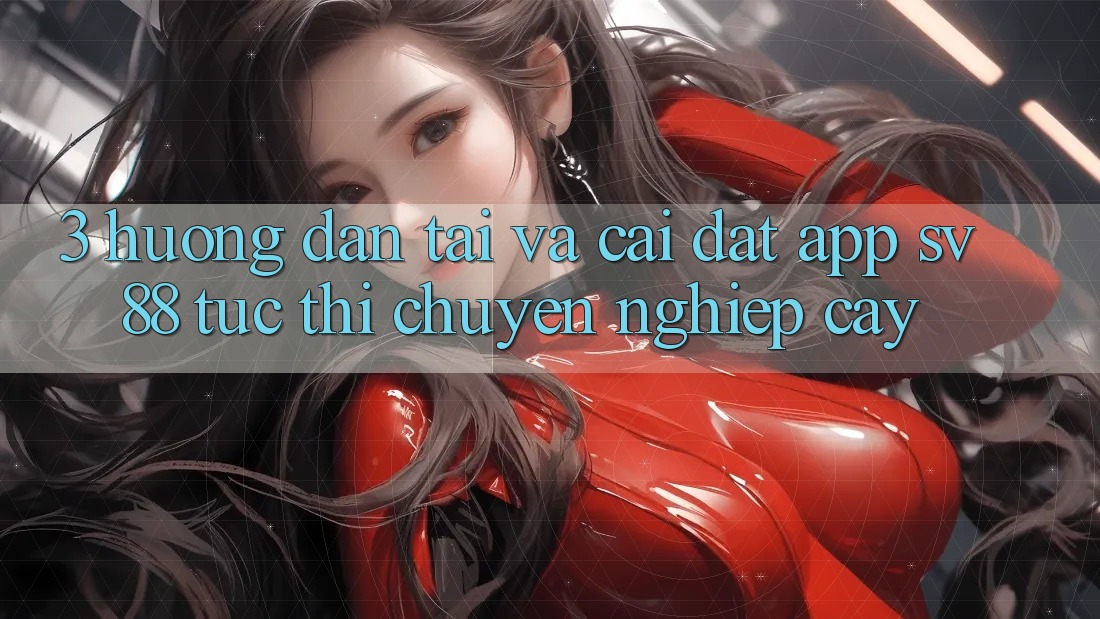 3. Hướng dẫn Tải Và Cài Đặt App sv88 Tức thì, Chuyên nghiệp cậy 3. Hướng dẫn Tải Và Cài Đặt App sv88 Tức thì, Chuyên nghiệp cậy