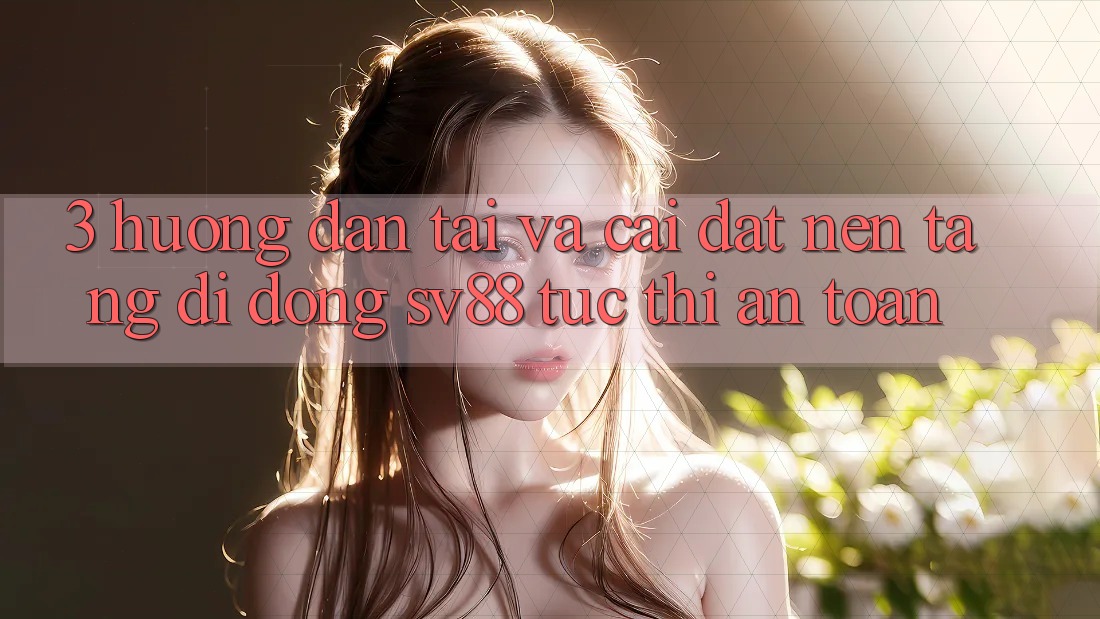 3. Hướng Dẫn Tải Và Cài Đặt Nền tảng di động sv88 Tức thì, An Toàn 3. Hướng Dẫn Tải Và Cài Đặt Nền tảng di động sv88 Tức thì, An Toàn