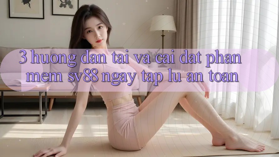 3. Hướng Dẫn Tải Và Cài Đặt Phần mềm sv88 Ngay tắp lự, An Toàn 3. Hướng Dẫn Tải Và Cài Đặt Phần mềm sv88 Ngay tắp lự, An Toàn