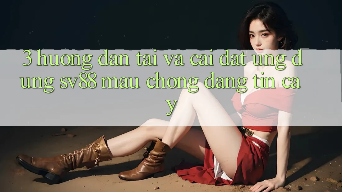 3. Hướng Dẫn Tải Và Cài Đặt Ứng Dụng sv88 Mau Chóng, Đáng tin cậy 3. Hướng Dẫn Tải Và Cài Đặt Ứng Dụng sv88 Mau Chóng, Đáng tin cậy