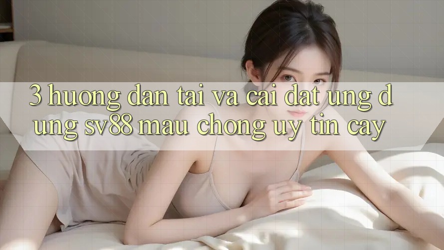 3. Hướng Dẫn Tải Và Cài Đặt Ứng Dụng sv88 Mau Chóng, Uy tín cậy 3. Hướng Dẫn Tải Và Cài Đặt Ứng Dụng sv88 Mau Chóng, Uy tín cậy