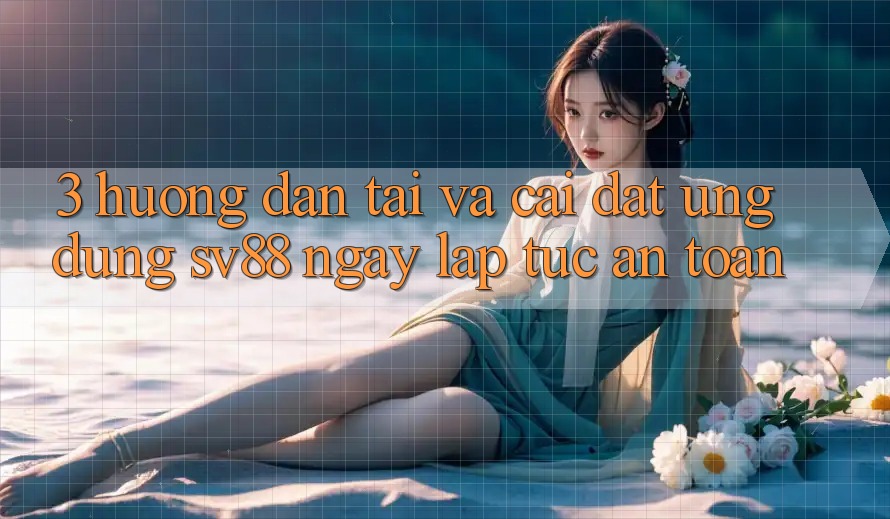 3. Hướng Dẫn Tải Và Cài Đặt Ứng Dụng sv88 Ngay lập tức, An Toàn 3. Hướng Dẫn Tải Và Cài Đặt Ứng Dụng sv88 Ngay lập tức, An Toàn