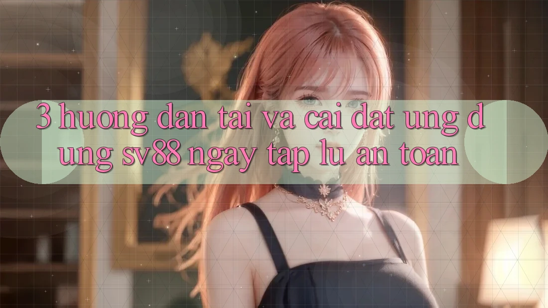 3. Hướng Dẫn Tải Và Cài Đặt Ứng Dụng sv88 Ngay tắp lự, An Toàn 3. Hướng Dẫn Tải Và Cài Đặt Ứng Dụng sv88 Ngay tắp lự, An Toàn