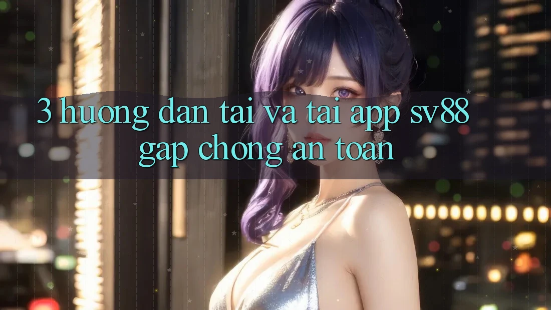 3. Hướng Dẫn Tải Và Tải App sv88 Gấp Chóng, An toàn