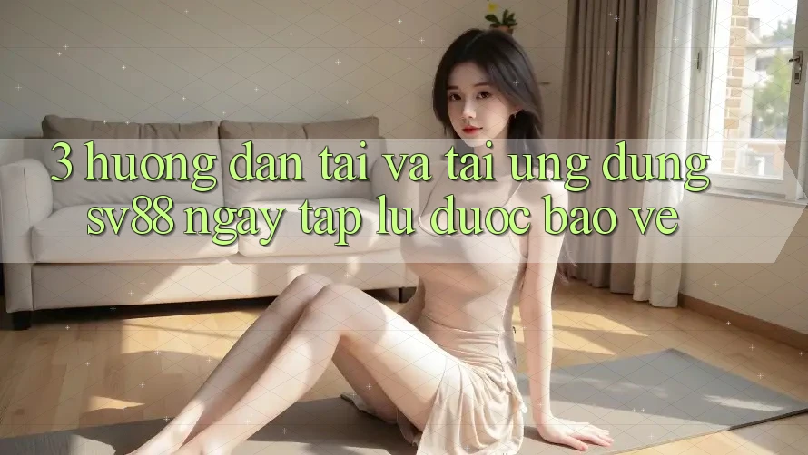 3. Hướng Dẫn Tải Và Tải Ứng Dụng sv88 Ngay tắp lự, Được bảo vệ